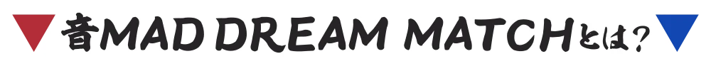 音MAD DREAM MATCHとは?
