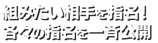 組みたい相手を指名!各々の指名を一斉公開