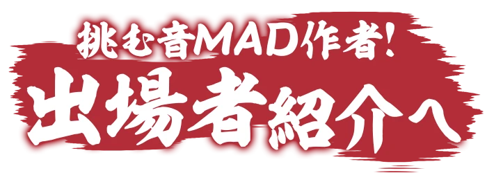 挑む音MAD作者! 出場者紹介へ